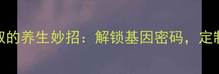 图片 血液DNA提取的养生妙招：解锁基因密码，定制健康方案2