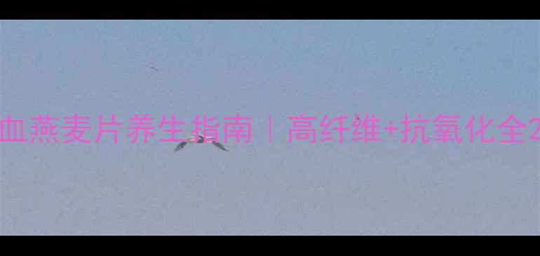 血燕麦片养生指南高纤维抗氧化全