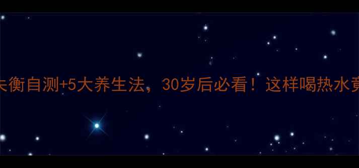 血管升压素失衡自测5大养生法30岁后必看这样喝热水竟能稳血压