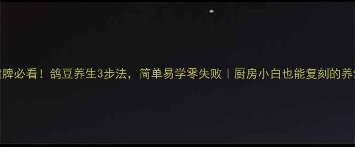 补肾健脾必看鸽豆养生3步法简单易学零失败厨房小白也能复刻的养生秘方