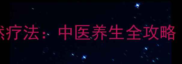补肾排毒的10大天然疗法中医养生全攻略附科学验证方案
