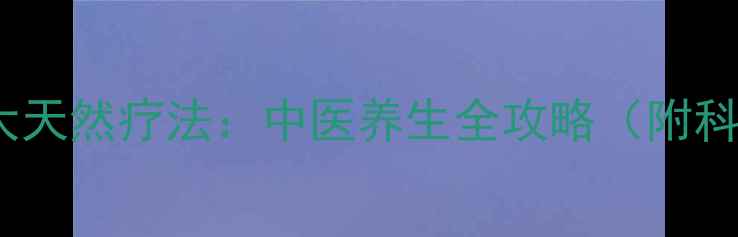 图片 补肾排毒的10大天然疗法：中医养生全攻略（附科学验证方案）1