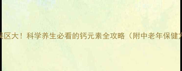 图片 补钙误区大！科学养生必看的钙元素全攻略（附中老年保健方案）
