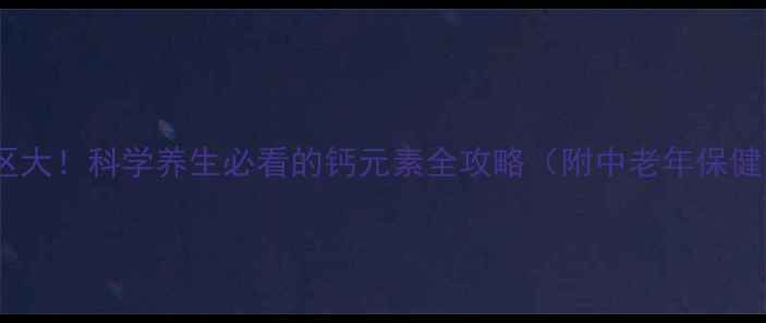 图片 补钙误区大！科学养生必看的钙元素全攻略（附中老年保健方案）1