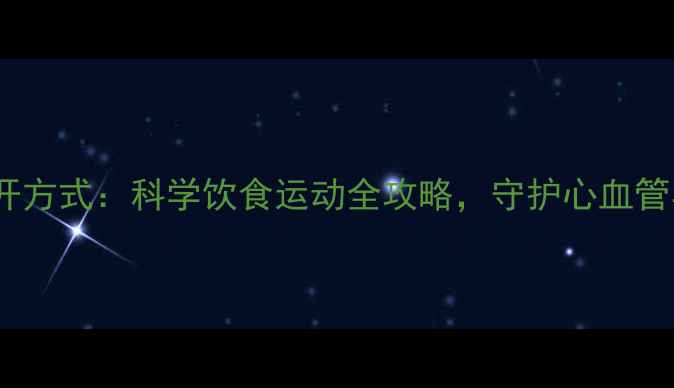 补钾正确打开方式科学饮食运动全攻略守护心血管与骨骼健康