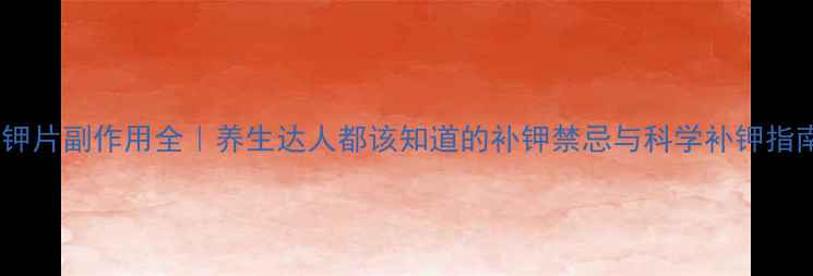 图片 补钾片副作用全｜养生达人都该知道的补钾禁忌与科学补钾指南1