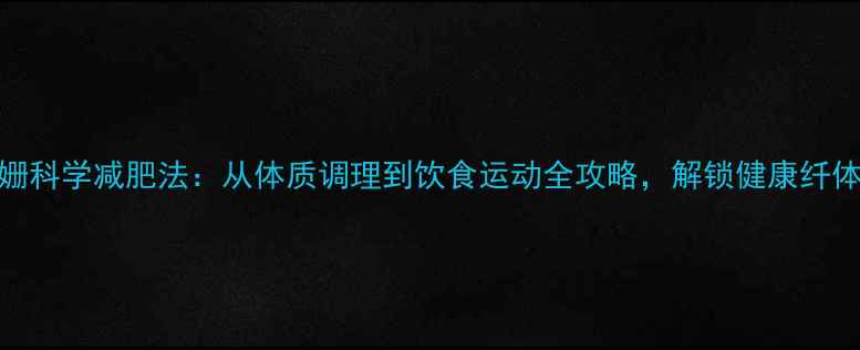 图片 袁姗姗科学减肥法：从体质调理到饮食运动全攻略，解锁健康纤体密码