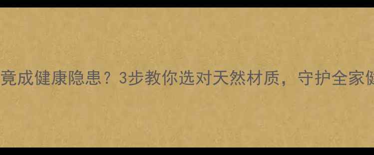 被罩掉色竟成健康隐患3步教你选对天然材质守护全家健康睡眠