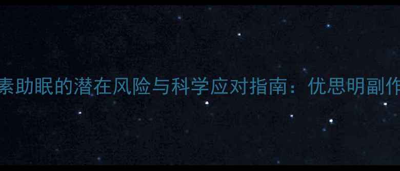 图片 褪黑素助眠的潜在风险与科学应对指南：优思明副作用全