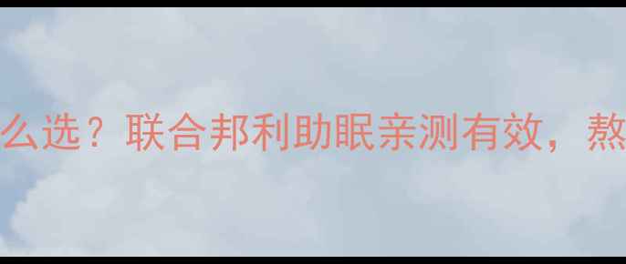 图片 褪黑素片怎么选？联合邦利助眠亲测有效，熬夜党必看！
