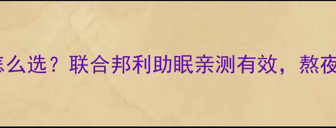 图片 褪黑素片怎么选？联合邦利助眠亲测有效，熬夜党必看！1