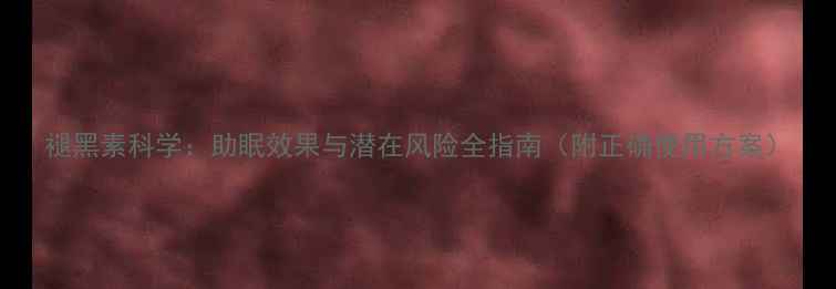 图片 褪黑素科学：助眠效果与潜在风险全指南（附正确使用方案）