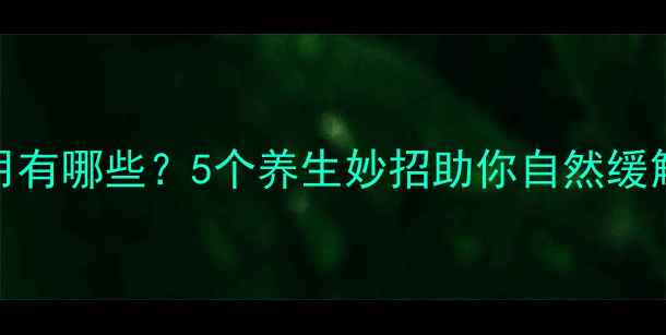图片 西乐葆副作用有哪些？5个养生妙招助你自然缓解疼痛不伤身
