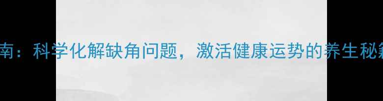 西南角风水布局调整指南科学化解缺角问题激活健康运势的养生秘籍附详细布局方案