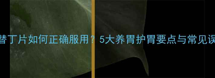 图片 西咪替丁片如何正确服用？5大养胃护胃要点与常见误区全