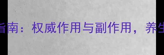 西地兰心脏健康指南权威作用与副作用养生必知的用药知识