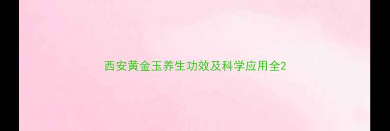图片 西安黄金玉养生功效及科学应用全2