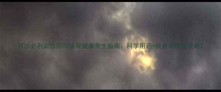 西沙必利副作用与肠胃健康养生指南科学用药饮食调理全攻略