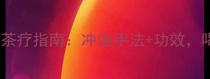 西湖龙井四季养生茶疗指南冲泡手法功效喝出健康好气色