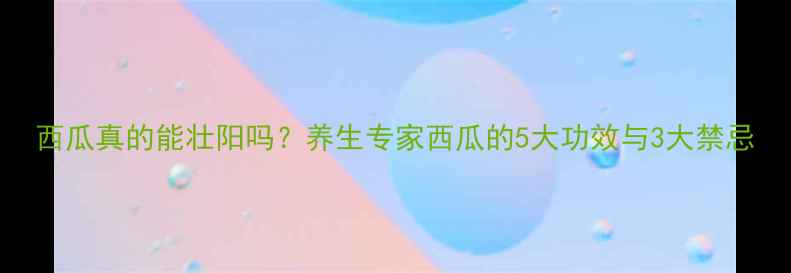 西瓜真的能壮阳吗养生专家西瓜的5大功效与3大禁忌