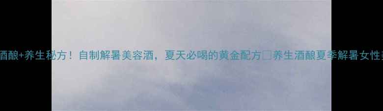 西瓜酒酿养生秘方自制解暑美容酒夏天必喝的黄金配方养生酒酿夏季解暑女性美容