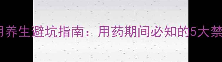 图片 西米替丁副作用养生避坑指南：用药期间必知的5大禁忌与自救方案1