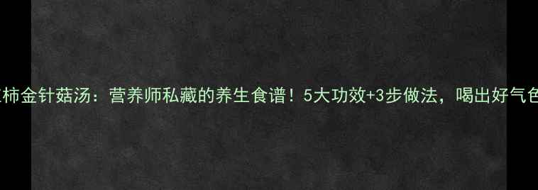 西红柿金针菇汤营养师私藏的养生食谱5大功效3步做法喝出好气色