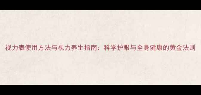 图片 视力表使用方法与视力养生指南：科学护眼与全身健康的黄金法则
