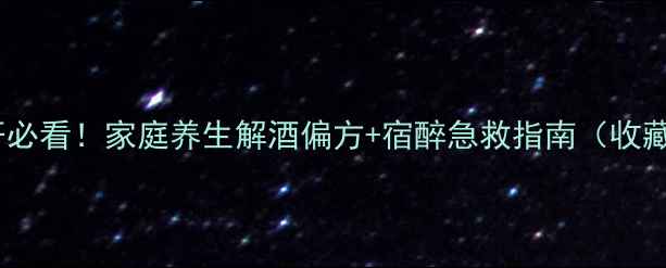 解酒护肝必看家庭养生解酒偏方宿醉急救指南收藏备用