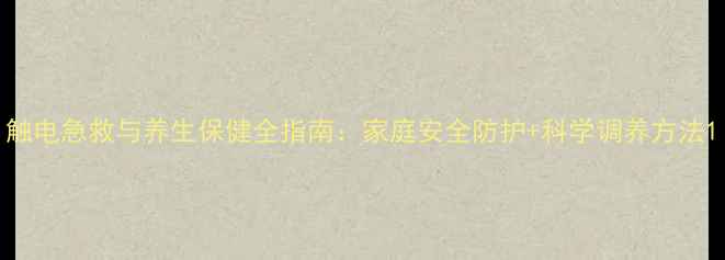 图片 触电急救与养生保健全指南：家庭安全防护+科学调养方法1
