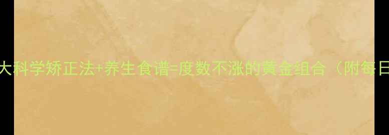 认证护眼指南5大科学矫正法养生食谱度数不涨的黄金组合附每日护眼打卡表