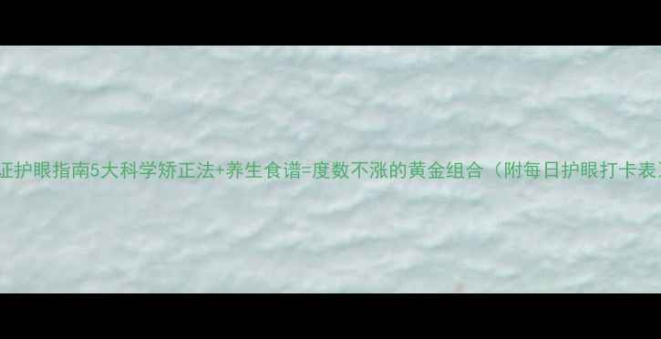 图片 认证护眼指南5大科学矫正法+养生食谱=度数不涨的黄金组合（附每日护眼打卡表）2