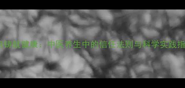 诚信铸就健康中医养生中的信任法则与科学实践指南