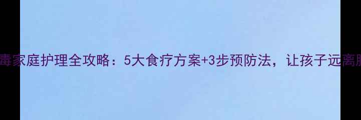图片 诺如病毒家庭护理全攻略：5大食疗方案+3步预防法，让孩子远离肠胃炎1
