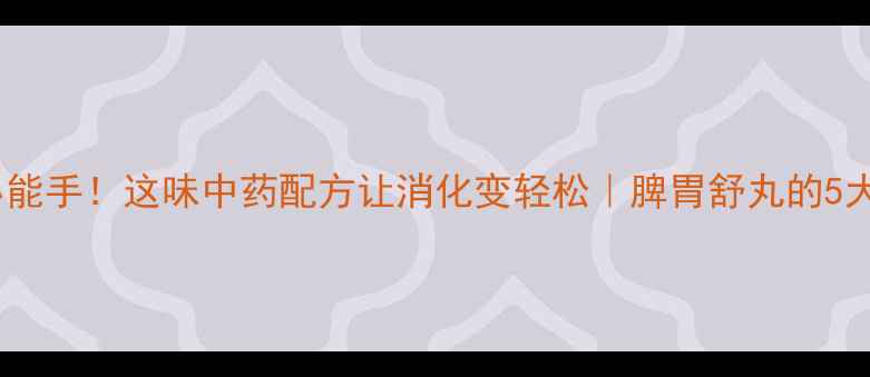 调理脾胃小能手这味中药配方让消化变轻松脾胃舒丸的5大养生真相
