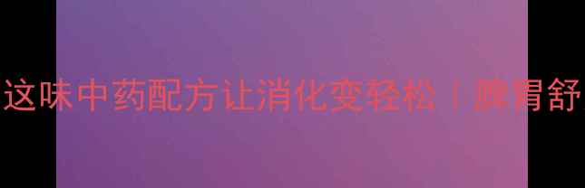 图片 调理脾胃小能手！这味中药配方让消化变轻松｜脾胃舒丸的5大养生真相2