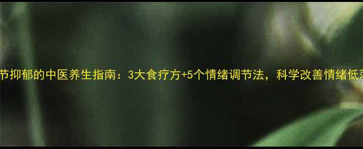 图片 调节抑郁的中医养生指南：3大食疗方+5个情绪调节法，科学改善情绪低落1