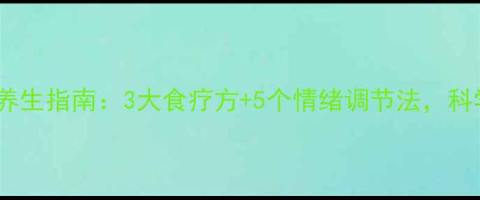 图片 调节抑郁的中医养生指南：3大食疗方+5个情绪调节法，科学改善情绪低落2