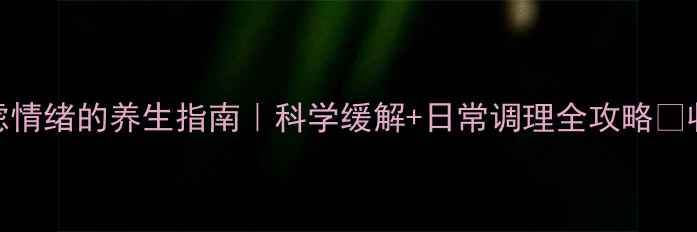 调节焦虑情绪的养生指南科学缓解日常调理全攻略收藏备用