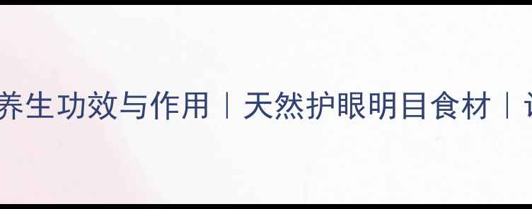 谷精珠的十大养生功效与作用天然护眼明目食材认证养生指南