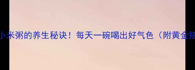 图片 豆浆机煮小米粥的养生秘诀！每天一碗喝出好气色（附黄金搭配公式）