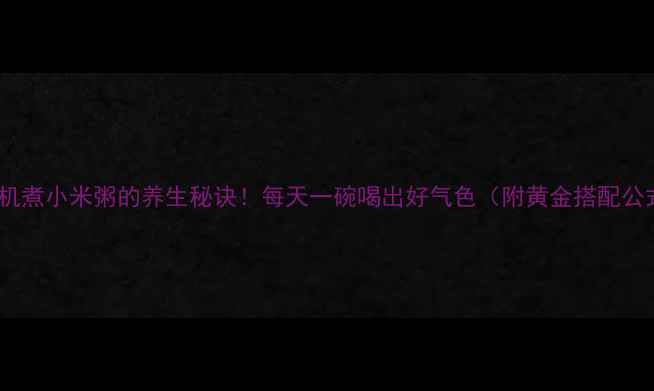 豆浆机煮小米粥的养生秘诀每天一碗喝出好气色附黄金搭配公式