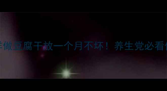 豆腐干这样做豆腐干放一个月不坏养生党必看保存全攻略