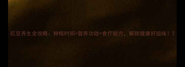 图片 豇豆养生全攻略：种植时间+营养功效+食疗秘方，解锁健康好滋味！2