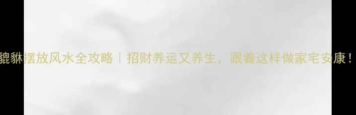 图片 貔貅摆放风水全攻略｜招财养运又养生，跟着这样做家宅安康！