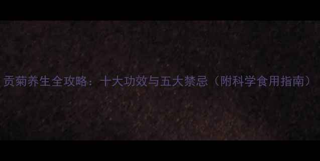 贡菊养生全攻略十大功效与五大禁忌附科学食用指南