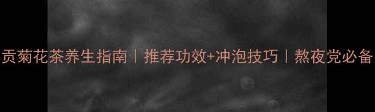 贡菊花茶养生指南推荐功效冲泡技巧熬夜党必备