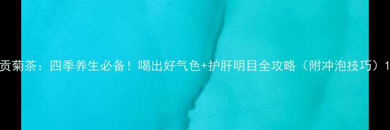 贡菊茶四季养生必备喝出好气色护肝明目全攻略附冲泡技巧