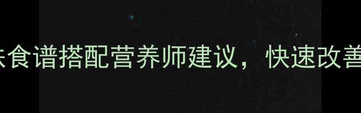 贫血食疗指南8种补铁食谱搭配营养师建议快速改善缺铁性贫血附食谱
