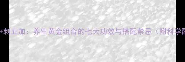 图片 贯叶金丝桃+刺五加：养生黄金组合的七大功效与搭配禁忌（附科学配比指南）1
